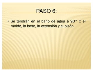PASO 6:
‡ Se tendrán en el baño de agua a 90° C el
molde, la base, la extensión y el pisón.
 