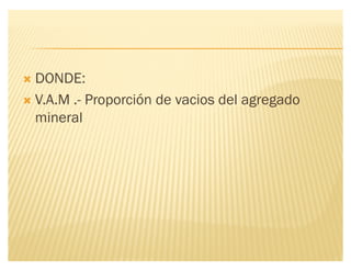 ´ DONDE:
´ V.A.M .- Proporción de vacios del agregado
mineral
 