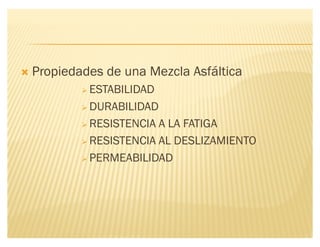 ´ Propiedades de una Mezcla Asfáltica
 ESTABILIDAD
 DURABILIDAD
 RESISTENCIA A LA FATIGA
 RESISTENCIA AL DESLIZAMIENTO
 PERMEABILIDAD
 