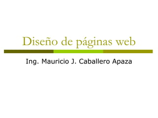 Diseño de páginas web
Ing. Mauricio J. Caballero Apaza
 