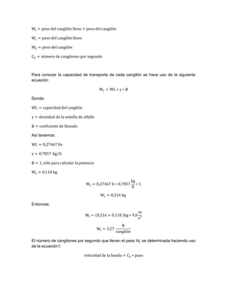 Para conocer la capacidad de transporte de cada cangilón se hace uso de la siguiente
ecuación:
Donde:
Así tenemos:
⁄
Entonces:
El número de cangilones por segundo que llevan el peso se determinada haciendo uso
de la ecuación1:
 