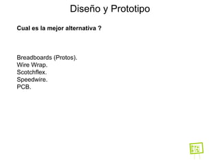 Diseño y Prototipo Cual es la mejor alternativa ? Breadboards (Protos). Wire Wrap. Scotchflex. Speedwire. PCB. 