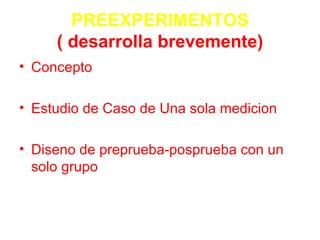 PREEXPERIMENTOS ( desarrolla brevemente) Concepto  Estudio de Caso de Una sola medicion Diseno de preprueba-posprueba con un solo grupo 