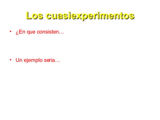 Los cuasiexperimentos ¿En que consisten… Un ejemplo seria… 