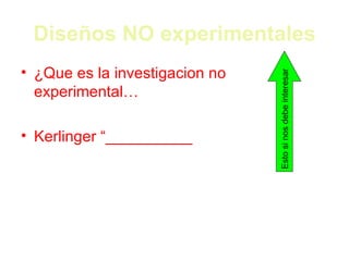Diseños NO experimentales ¿Que es la investigacion no experimental… Kerlinger “__________ Esto si nos debe interesar 