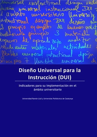 Diseño Universal para la
Instrucción (DUI)
Indicadores para su implementación en el
ámbito universitario
Universidad Ramón Llull y Universitat Politècnica de Catalunya
 