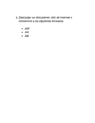 5. Descargar un documento .doc de internet y
convertirlo a los siguientes formatos:
.pdf
.txt
.jpg