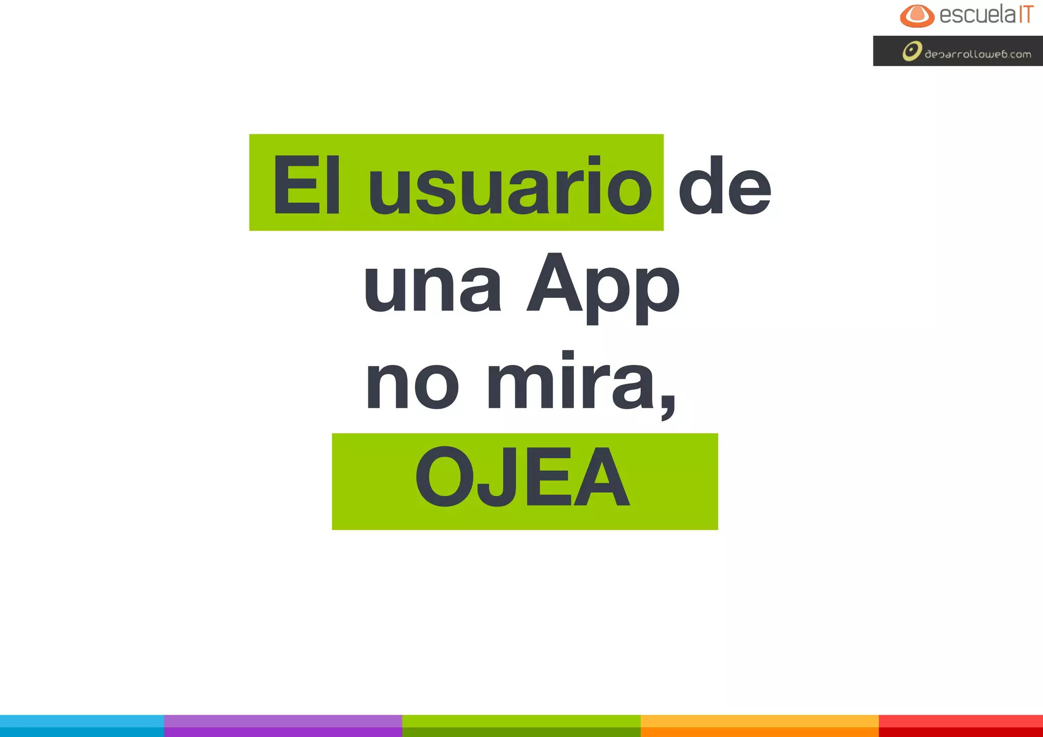 El usuario de
una App
no mira,
OJEA
 