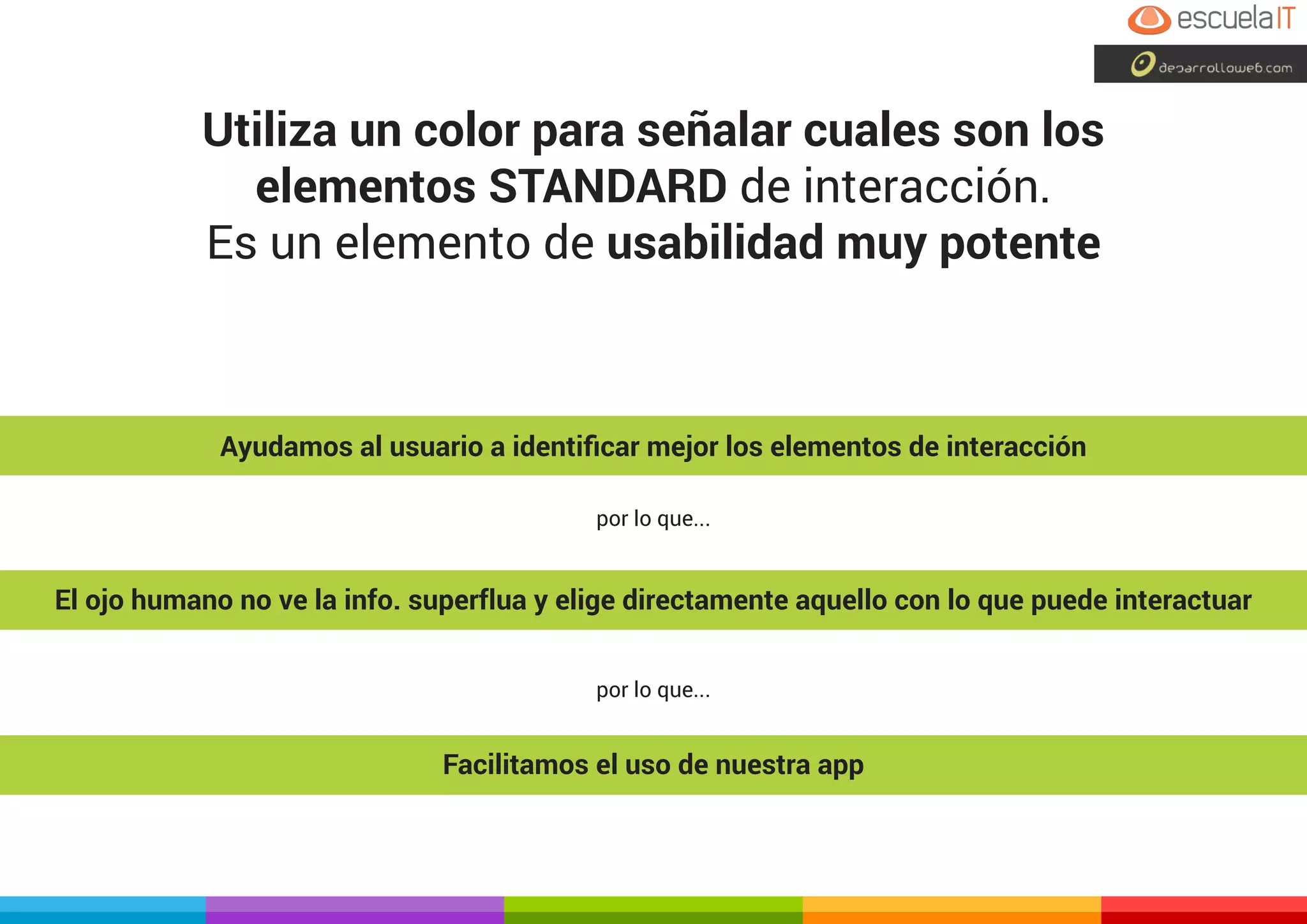 Utiliza un color para señalar cuales son los
elementos STANDARD de interacción.
Es un elemento de usabilidad muy potente
Ayudamos al usuario a identificar mejor los elementos de interacción
El ojo humano no ve la info. superflua y elige directamente aquello con lo que puede interactuar
Facilitamos el uso de nuestra app
por lo que...
por lo que...
 