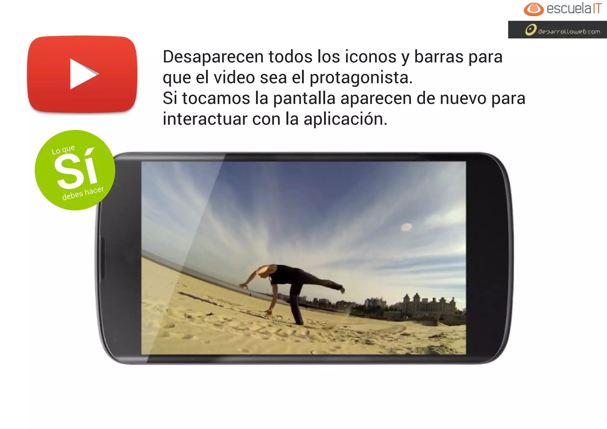 Desaparecen todos los iconos y barras para
que el video sea el protagonista.
Si tocamos la pantalla aparecen de nuevo para
interactuar con la aplicación.
Lo que
Sídebes hacer
 