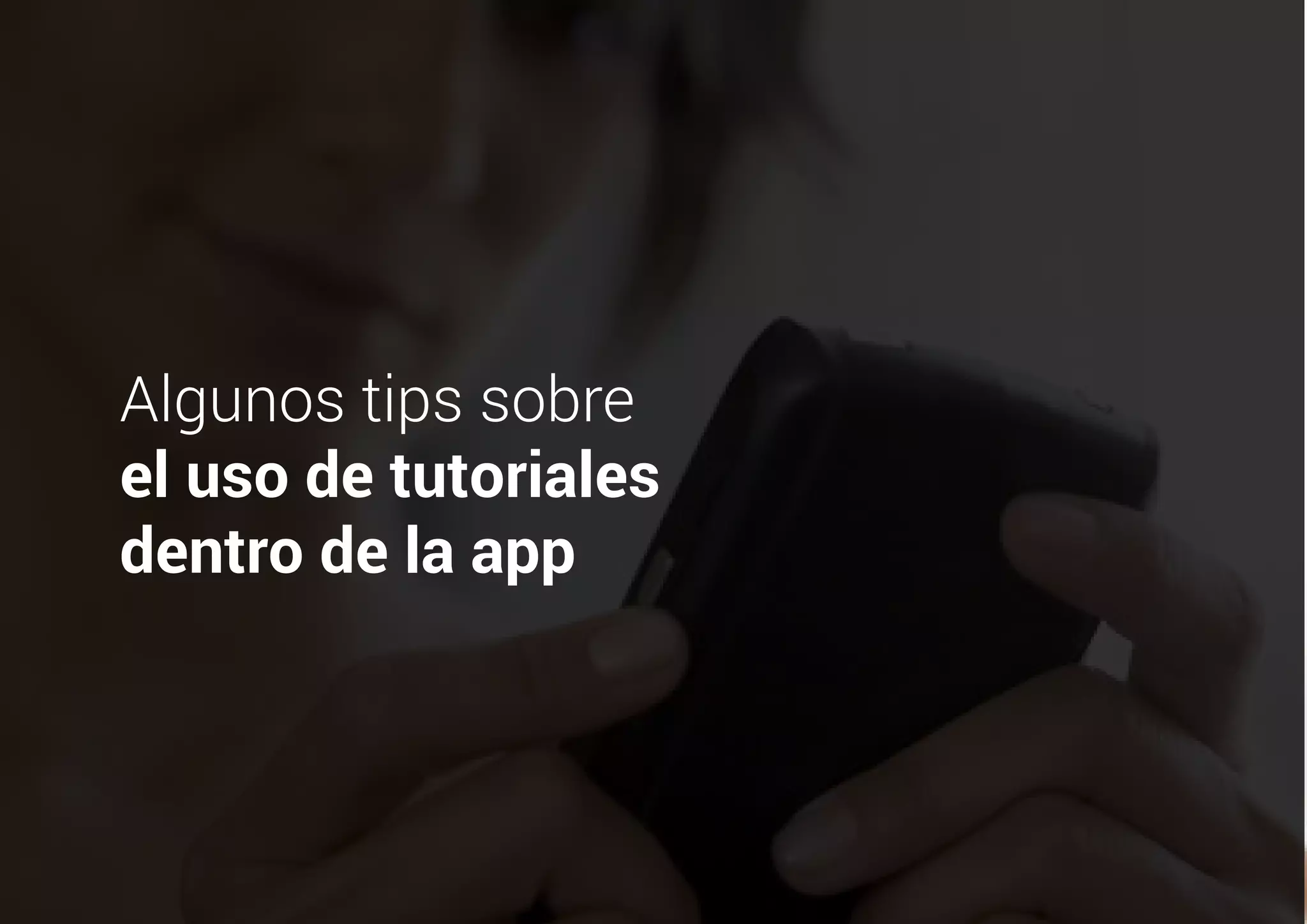 Algunos tips sobre
el uso de tutoriales
dentro de la app
 