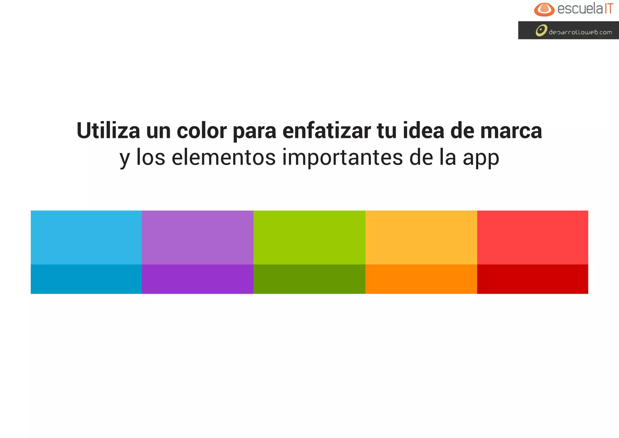 Utiliza un color para enfatizar tu idea de marca
y los elementos importantes de la app
 