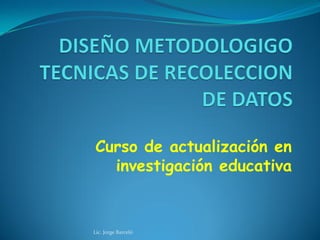 Curso de actualización en
investigación educativa
Lic. Jorge Barceló
 