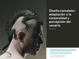 Diseño-camaleón:
adaptación a la
corporeidad y
percepción del
usuario.
Ade Castro.
 