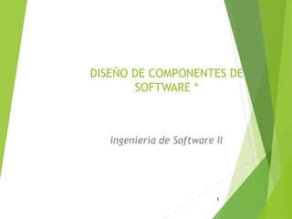 DISEÑO DE COMPONENTES DE
SOFTWARE *
Ingeniería de Software II
1
 