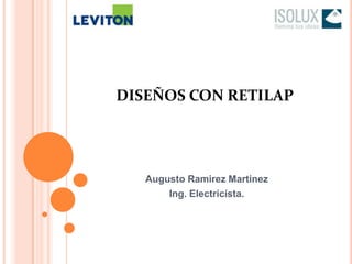 DISEÑOS CON RETILAP




   Augusto Ramirez Martinez
       Ing. Electricísta.
 