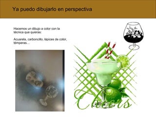 Ya puedo dibujarlo en perspectiva  Hacemos un dibujo a color con la técnica que quieras: Acuarela, carboncillo, lápices de color, témperas… 