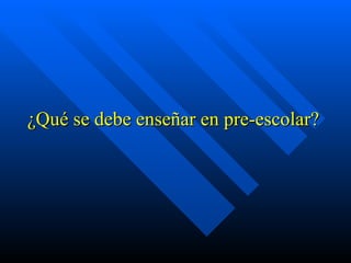 ¿Qué se debe enseñar en pre-escolar?
 