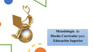 Metodología de
Diseño Curricular para
Educación Superior
 