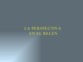 LA PERSPECTIVA  EN EL BELEN 