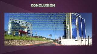 Con la finalización de la segunda parte del trabajo de diseño, el análisis de terreno se
pudo recopilar la información necesaria sobre los aspecto, variables y condiciones a
tener en cuenta para la realización del proyecto, con todo la información obtenida se
buscara potenciar las ventajas que este terreno posee y solventar las deficiencias
existentes, con la aplicación de la Arquitectura, como fundamento de la propuesta. Se
considera la Vialidad y los servicios las ventajas fundamentales de esta área, en base a
esto se desarrollara la propuesta de diseño. Con la finalidad que realizar un propuesta
que permita a los usuarios el disfrute e interacción del mismo de la manera mas
confortable.
 