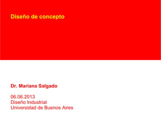 Diseño de concepto
Dr. Mariana Salgado
06.06.2013
Diseño Industrial
Universidad de Buenos Aires
 