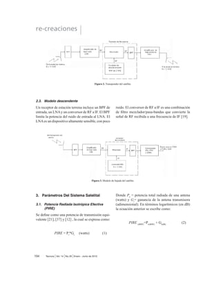 XQ ¿OWUR SDVDEDQGD GH VDOLGD (O PRGXODGRU GH
,) FRQYLHUWH ODV VHxDOHV GH EDQGD EDVH GH HQWUDGD
a una frecuencia intermedia modulada en FM, en
36. R HQ 4$0@ (O FRQYHUVRU FRQYLHUWH OD ,)
* * *
a una frecuencia de portadora de RF apropiada. El
+3$ SURSRUFLRQD XQD VHQVLELOLGDG GH HQWUDGD DGH-
cuada y potencia de salida para propagar la señal
al transponder del satélite.
2.2. Transponder
Un transponder típico consta de un dispositivo para
OLPLWDU OD EDQGD GH HQWUDGD %3) 