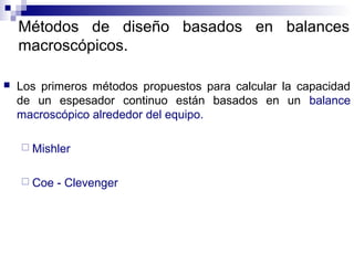 Métodos de diseño basados en balances
macroscópicos.
 Los primeros métodos propuestos para calcular la capacidad
de un espesador continuo están basados en un balance
macroscópico alrededor del equipo.
 Mishler
 Coe - Clevenger
 