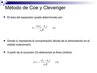 Método de Coe y Clevenger
 El área del espesador queda determinado por:
 Donde dk representa la concentración diluida de la alimentación en el
estado estacionario.
 A partir de la ecuación (3) obtenemos el Área Unitaria:
 