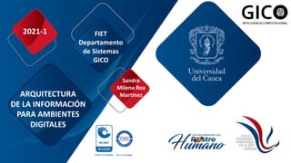ARQUITECTURA
DE LA INFORMACIÓN
PARA AMBIENTES
DIGITALES
2021-1
Sandra
Milena Roa
Martínez
FIET
Departamento
de Sistemas
GICO
 