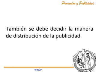También se debe decidir la manera
de distribución de la publicidad.
 
