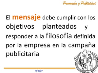 El mensaje debe cumplir con los
objetivos planteados y
responder a la filosofía definida
por la empresa en la campaña
publicitaria
 