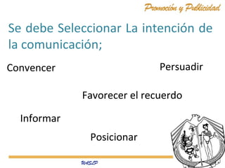 Se debe Seleccionar La intención de
la comunicación;
Convencer
Informar
Persuadir
Favorecer el recuerdo
Posicionar
 