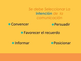 Se debe Seleccionar La
intención de la
comunicación
Convencer
Informar
Persuadir
Favorecer el recuerdo
Posicionar
 