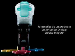 fotografías de un producto
en fondo de un color
preciso o negro.
 