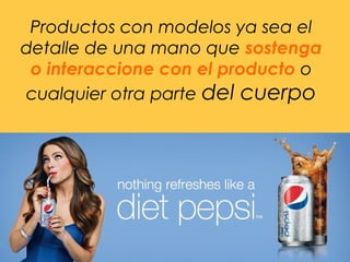 Productos con modelos ya sea el
detalle de una mano que sostenga
o interaccione con el producto o
cualquier otra parte del cuerpo
 