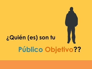Público Objetivo??
¿Quién (es) son tu
 