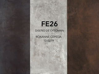 FE26
DISEÑO DE OTTOMAN
ROXANNE CEPEDA
13-0279
 
