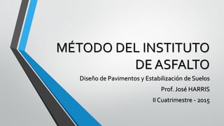 MÉTODO DEL INSTITUTO
DE ASFALTO
Diseño de Pavimentos y Estabilización de Suelos
Prof. José HARRIS
II Cuatrimestre - 2015
 