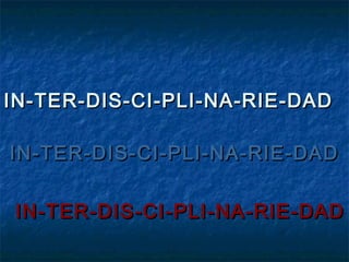 IN-TER-DIS-CI-PLI-NA-RIE-DAD

IN-TER-DIS-CI-PLI-NA-RIE-DAD


IN-TER-DIS-CI-PLI-NA-RIE-DAD
 
