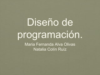 Diseño de
programación.
Maria Fernanda Alva Olivas
Natalia Colín Ruíz
 