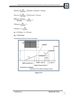 “Propuesta de diseño de planta de tratamiento de aguas residuales en la cuidad de Jocoro, departamento de Morazán”
CAPITULO VI DISEÑO DE PTAR
88
Calculando área libre de sección de barras:
Figura N·12
 