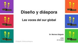 Diseño y diáspora
Las voces del sur global
@Salgado @disenoydiaspora
Dr. Mariana Salgado
LINK
8.12.2022
 