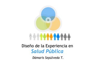 Diseño de la Experiencia en 
     Salud Pública
     Dámaris Sepúlveda T.
 
