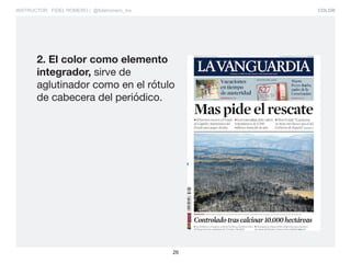 COLOR
26
INSTRUCTOR: FIDEL ROMERO / @fidelromero_mx
2. El color como elemento
integrador, sirve de
aglutinador como en el rótulo
de cabecera del periódico.
 