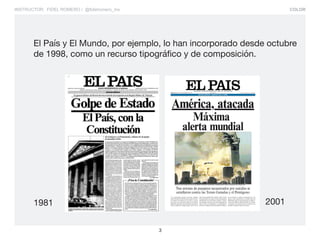 COLOR
3
INSTRUCTOR: FIDEL ROMERO / @fidelromero_mx
El País y El Mundo, por ejemplo, lo han incorporado desde octubre
de 1998, como un recurso tipográfico y de composición.
1981 2001
 