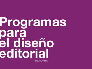 Programas
para
el diseño
editorialFIDEL ROMERO
 