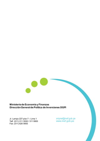 Ministeriode Economía y Finanzas
DirecciónGeneralde Política de Inversiones DGPI
Jr. Lampa 227 piso 7 – Lima 1 snipnet@mef.gob.pe
Telf: (511) 311 5930 / 311 9900 www.mef.gob.pe
Fax: (511) 626 9950
 