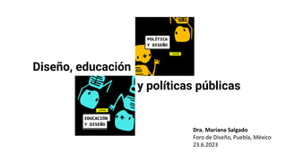 Diseño, educación
Dra. Mariana Salgado
Foro de Diseño, Puebla, México
23.6.2023
Diseño y políticas públicas
 