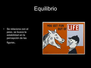 Equilibrio
• Se relaciona con el
peso, se busca la
estabilidad en la
percepción de las
figuras.
 
